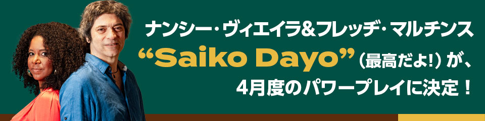 ナンシー・ヴィエイラ＆フレッヂ・マルチンス 「Saiko Dayo 」（最高だよ！）が、４月度のパワープレイに決定！ 